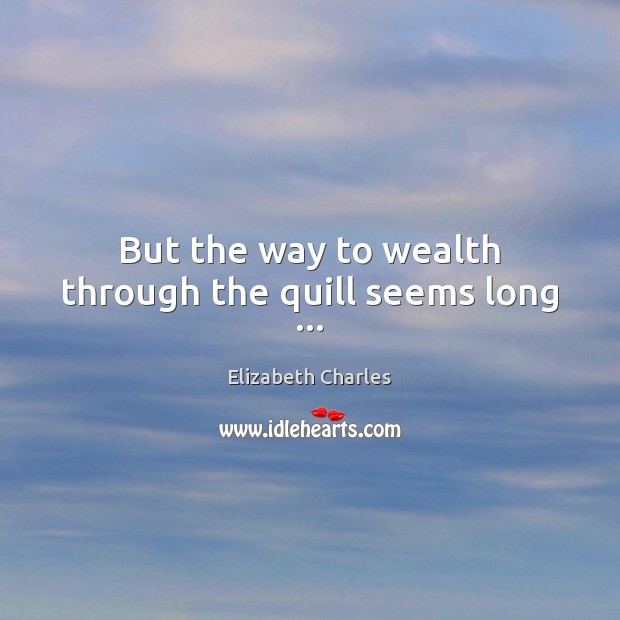 But the way to wealth through the quill seems long … Elizabeth Charles Picture Quote