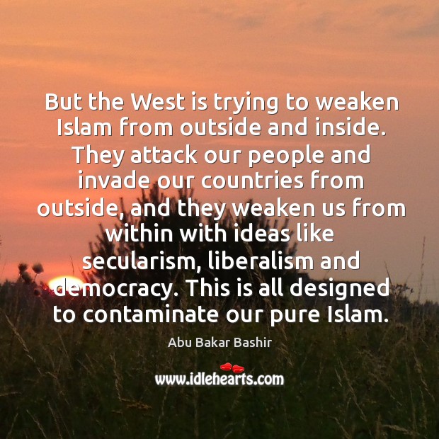 But the west is trying to weaken islam from outside and inside. Abu Bakar Bashir Picture Quote