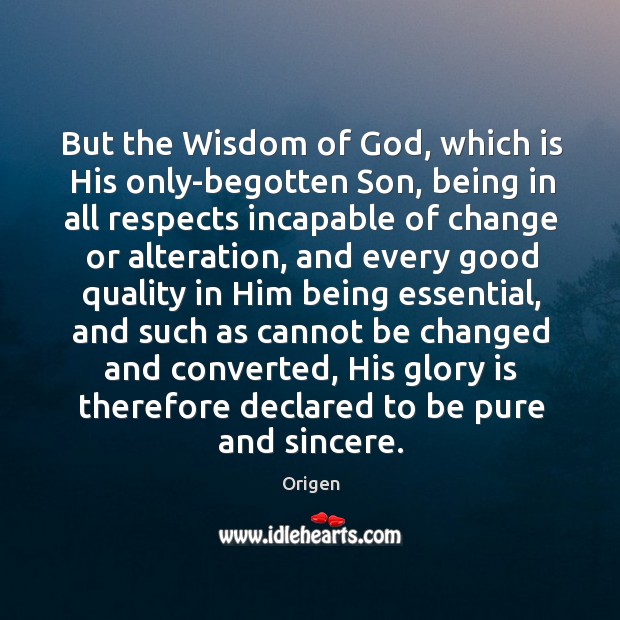 But the wisdom of God, which is his only-begotten son, being in all respects incapable of change Image