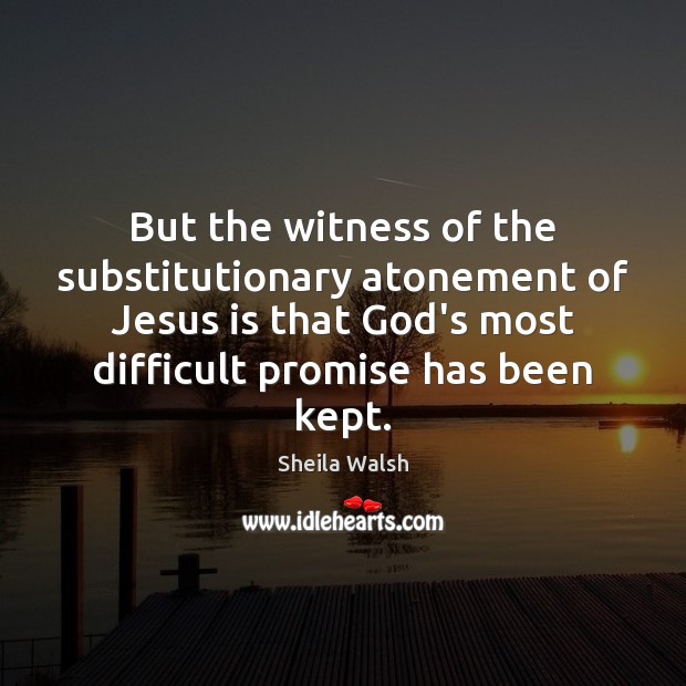 But the witness of the substitutionary atonement of Jesus is that God’s Sheila Walsh Picture Quote