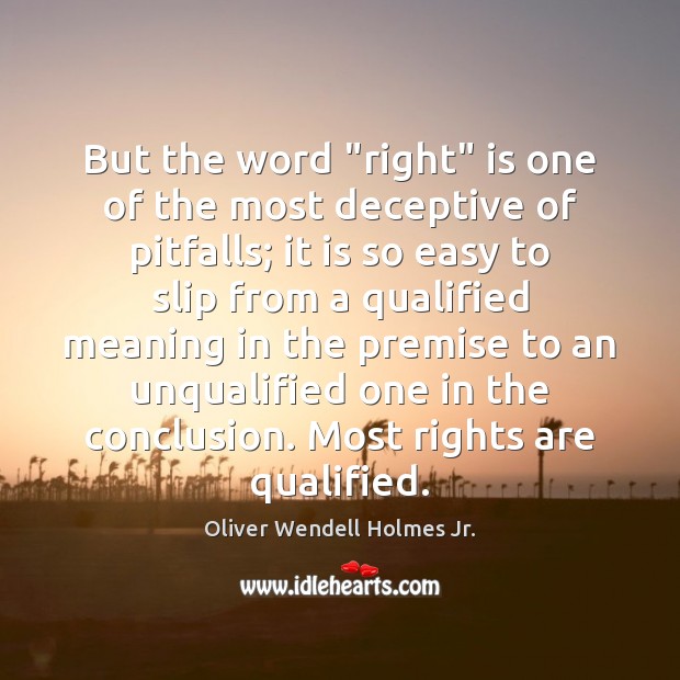 But the word “right” is one of the most deceptive of pitfalls; Oliver Wendell Holmes Jr. Picture Quote