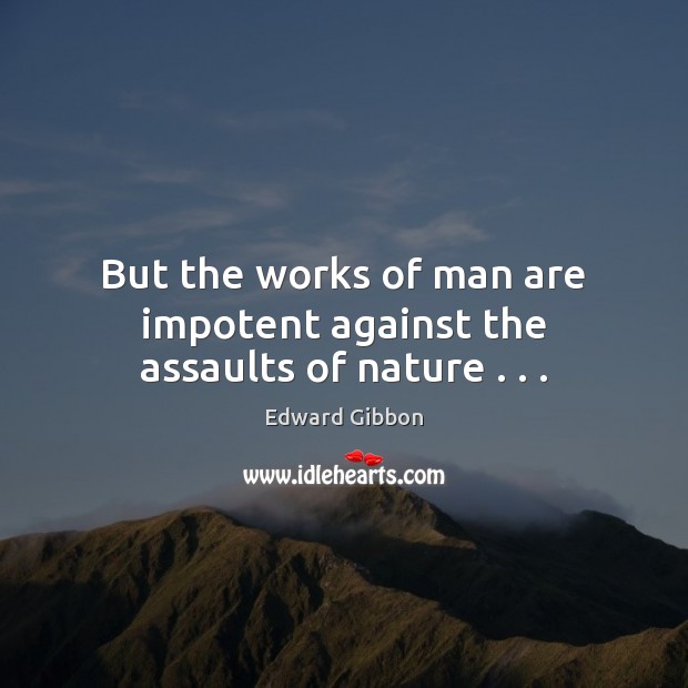 But the works of man are impotent against the assaults of nature . . . Edward Gibbon Picture Quote