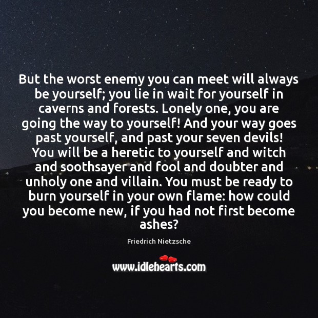 But the worst enemy you can meet will always be yourself; you Image