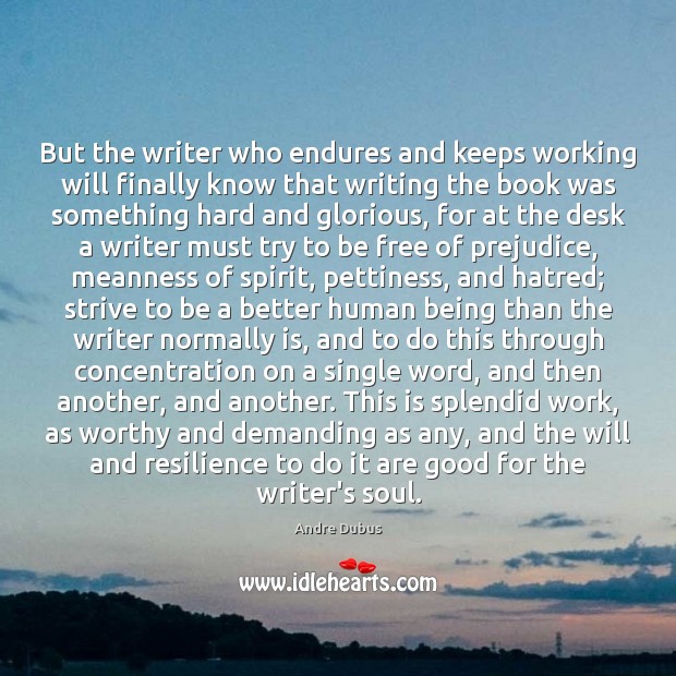But the writer who endures and keeps working will finally know that Andre Dubus Picture Quote
