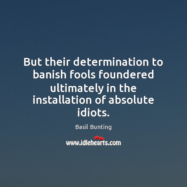 But their determination to banish fools foundered ultimately in the installation of Determination Quotes Image