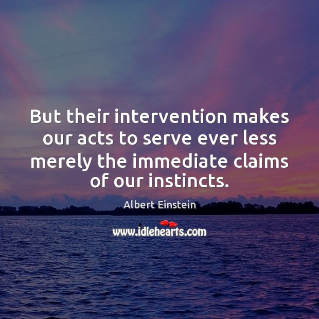 But their intervention makes our acts to serve ever less merely the Albert Einstein Picture Quote
