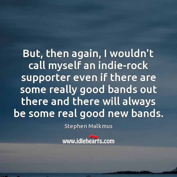 But, then again, I wouldn’t call myself an indie-rock supporter even if Stephen Malkmus Picture Quote