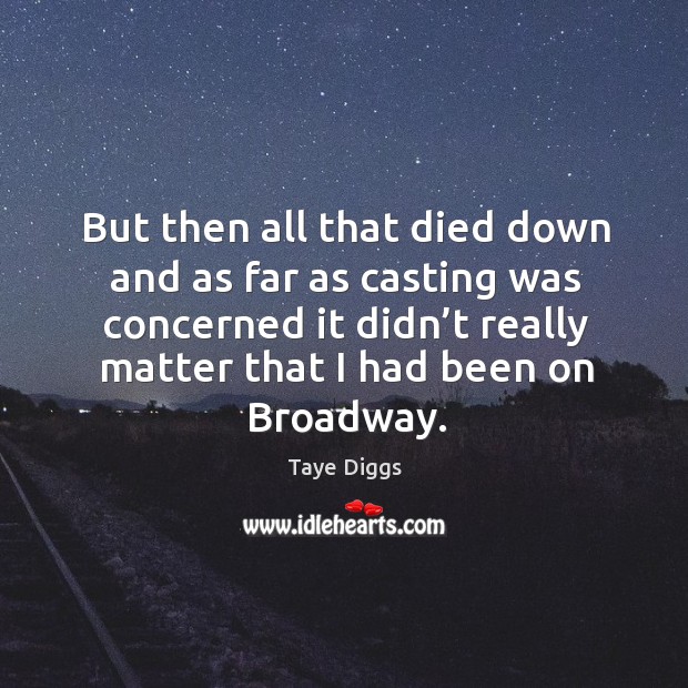 But then all that died down and as far as casting was concerned it didn’t really matter that I had been on broadway. Taye Diggs Picture Quote