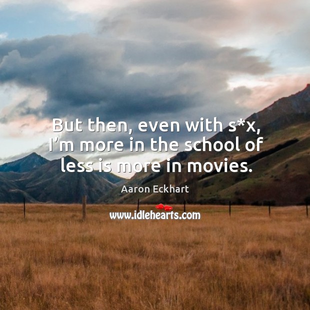But then, even with s*x, I’m more in the school of less is more in movies. Aaron Eckhart Picture Quote