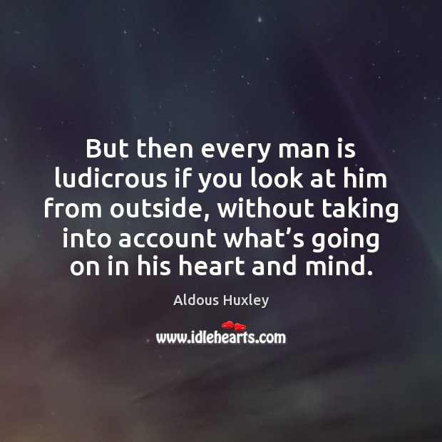 But then every man is ludicrous if you look at him from Aldous Huxley Picture Quote