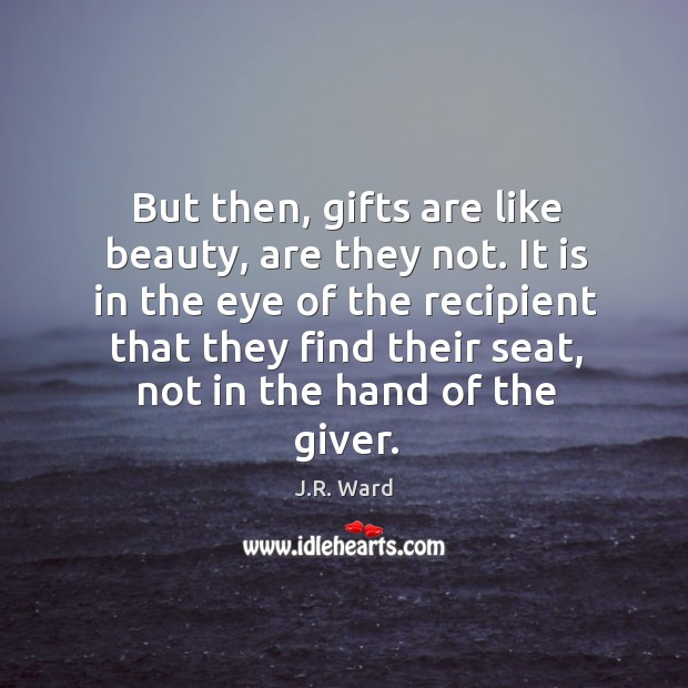 But then, gifts are like beauty, are they not. It is in J.R. Ward Picture Quote