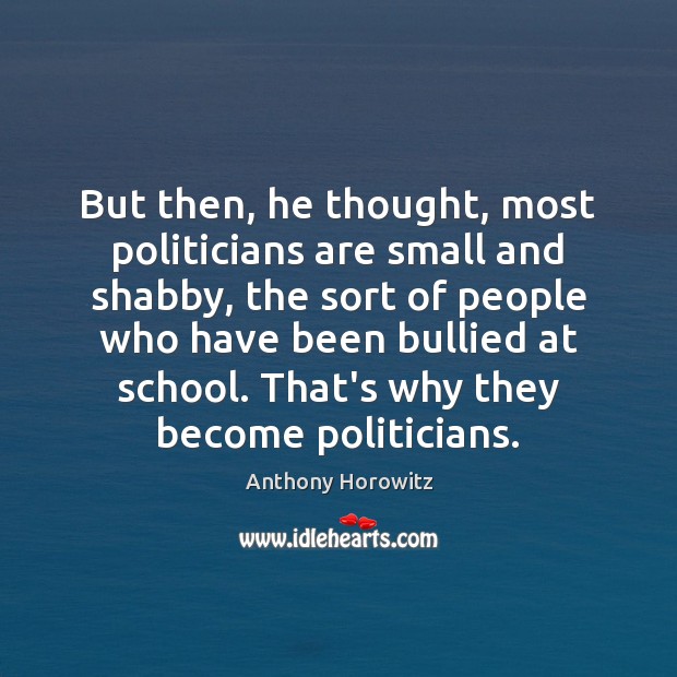 But then, he thought, most politicians are small and shabby, the sort Anthony Horowitz Picture Quote