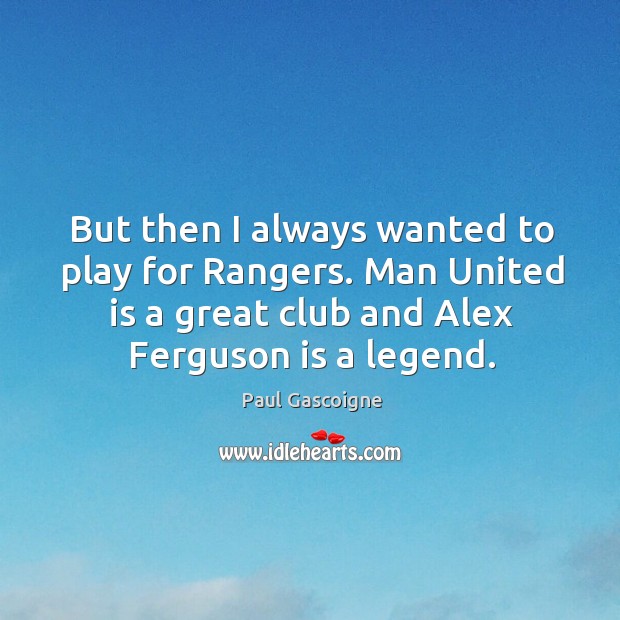 But then I always wanted to play for rangers. Man united is a great club and alex ferguson is a legend. Image