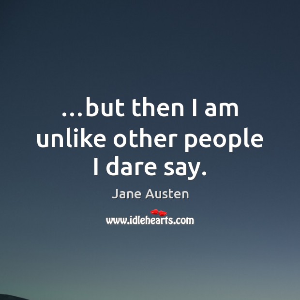 …but then I am unlike other people I dare say. Jane Austen Picture Quote