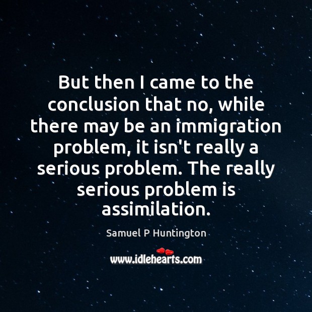 But then I came to the conclusion that no, while there may Samuel P Huntington Picture Quote