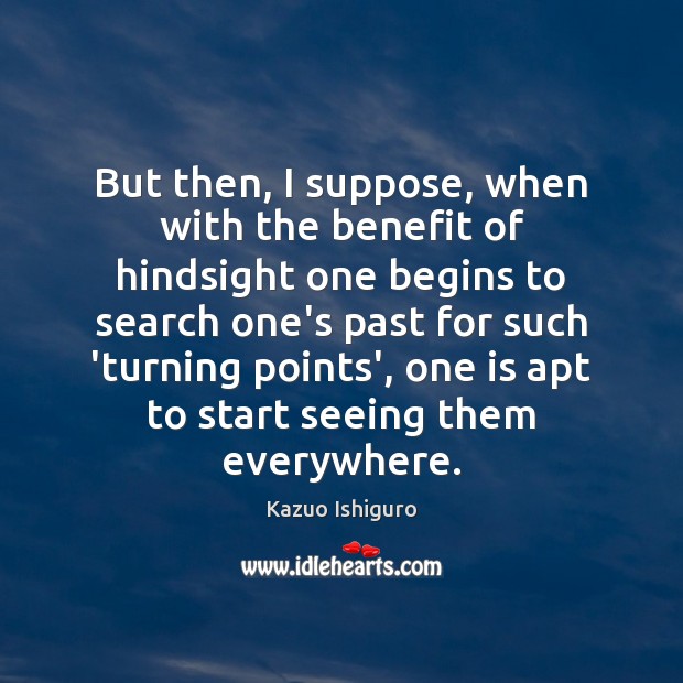 But then, I suppose, when with the benefit of hindsight one begins Kazuo Ishiguro Picture Quote