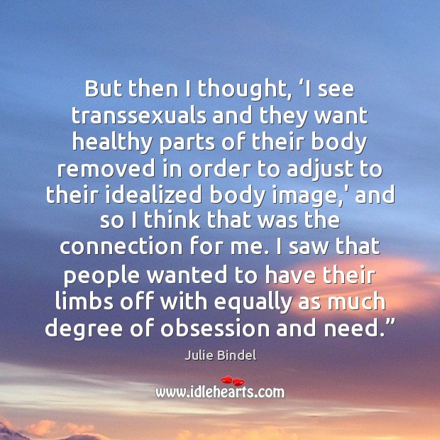 But then I thought, ‘I see transsexuals and they want healthy parts Julie Bindel Picture Quote