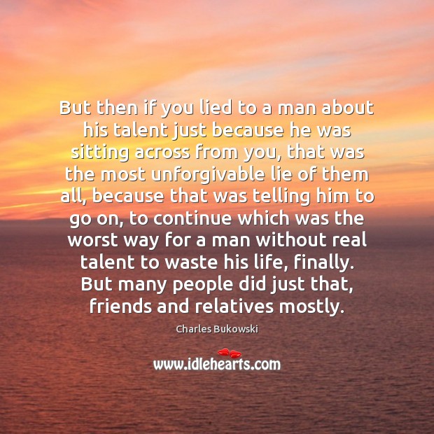 But then if you lied to a man about his talent just Charles Bukowski Picture Quote