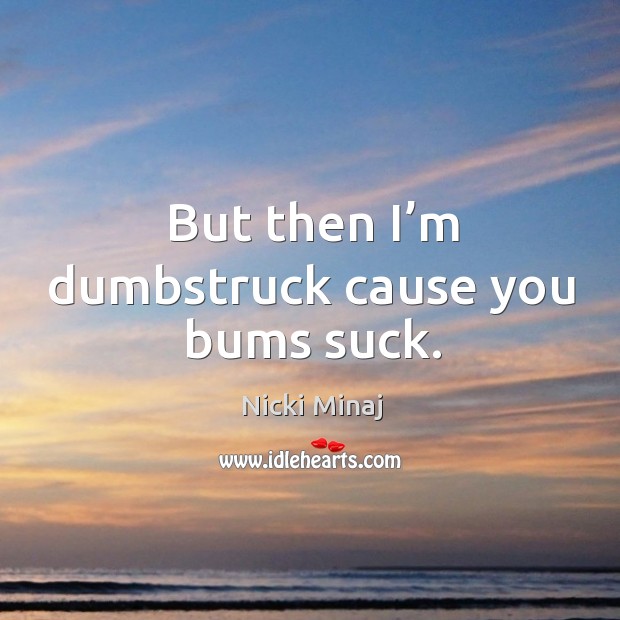 But then I’m dumbstruck cause you bums suck. Nicki Minaj Picture Quote