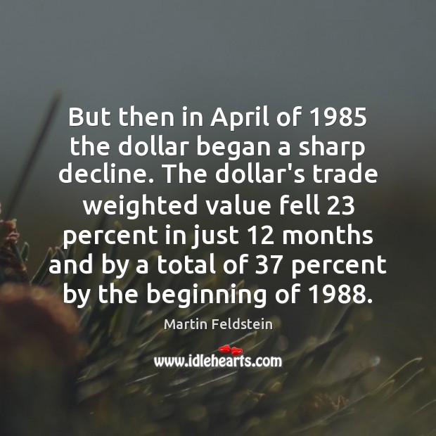 But then in April of 1985 the dollar began a sharp decline. The Martin Feldstein Picture Quote