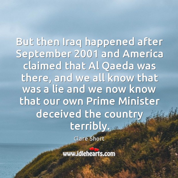 But then Iraq happened after September 2001 and America claimed that Al Qaeda Clare Short Picture Quote