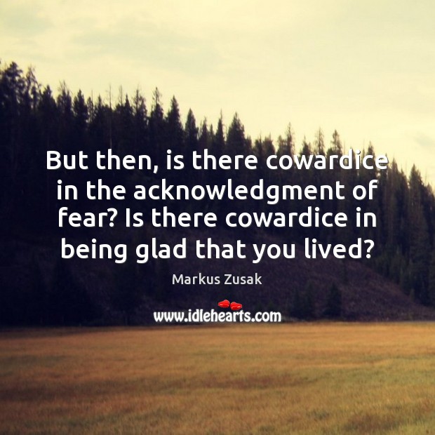 But then, is there cowardice in the acknowledgment of fear? Is there Markus Zusak Picture Quote