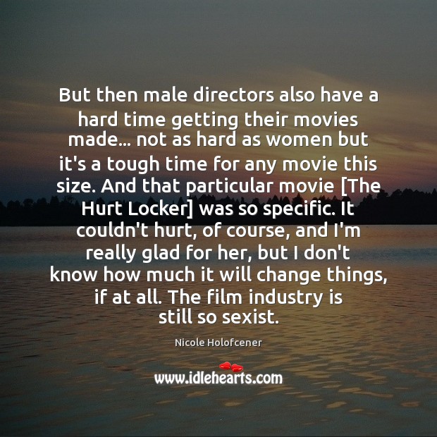 But then male directors also have a hard time getting their movies Image