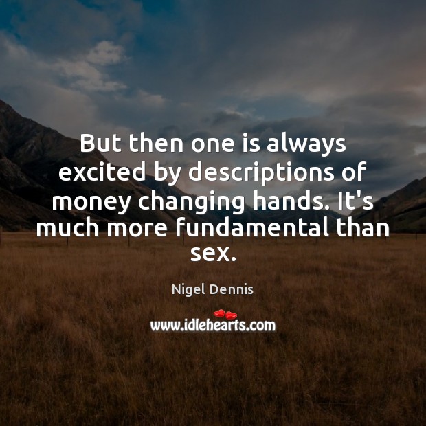 But then one is always excited by descriptions of money changing hands. Nigel Dennis Picture Quote