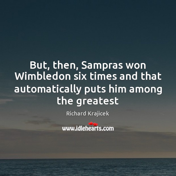 But, then, Sampras won Wimbledon six times and that automatically puts him Image