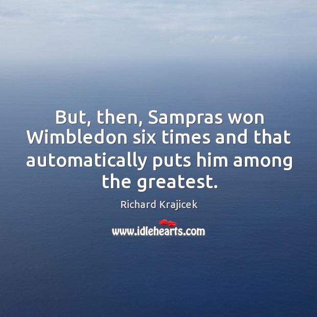 But, then, sampras won wimbledon six times and that automatically puts him among the greatest. Richard Krajicek Picture Quote
