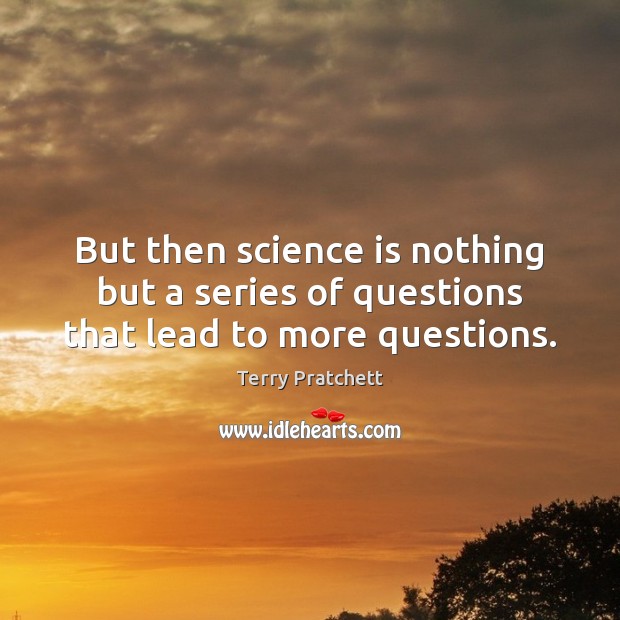 But then science is nothing but a series of questions that lead to more questions. Science Quotes Image