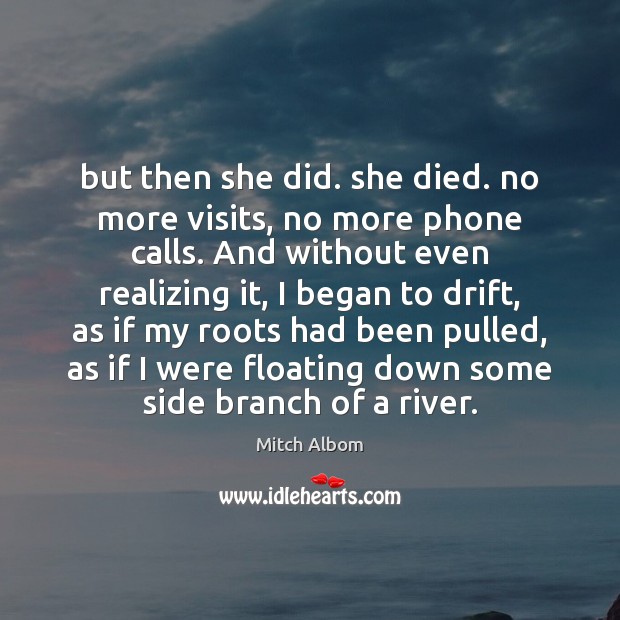 But then she did. she died. no more visits, no more phone Mitch Albom Picture Quote