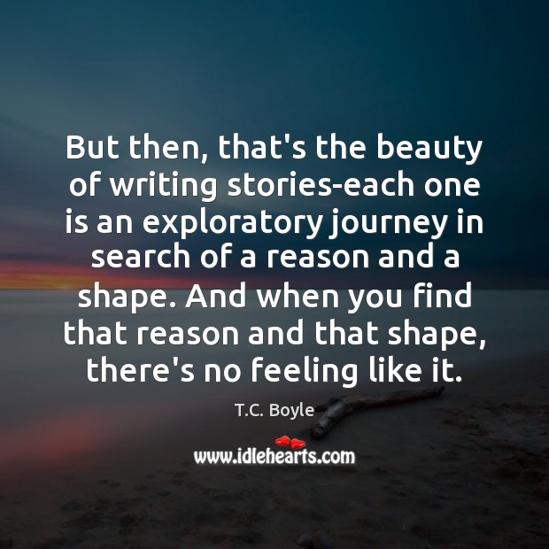 But then, that’s the beauty of writing stories-each one is an exploratory T.C. Boyle Picture Quote