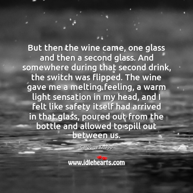 But then the wine came, one glass and then a second glass. Caroline Knapp Picture Quote