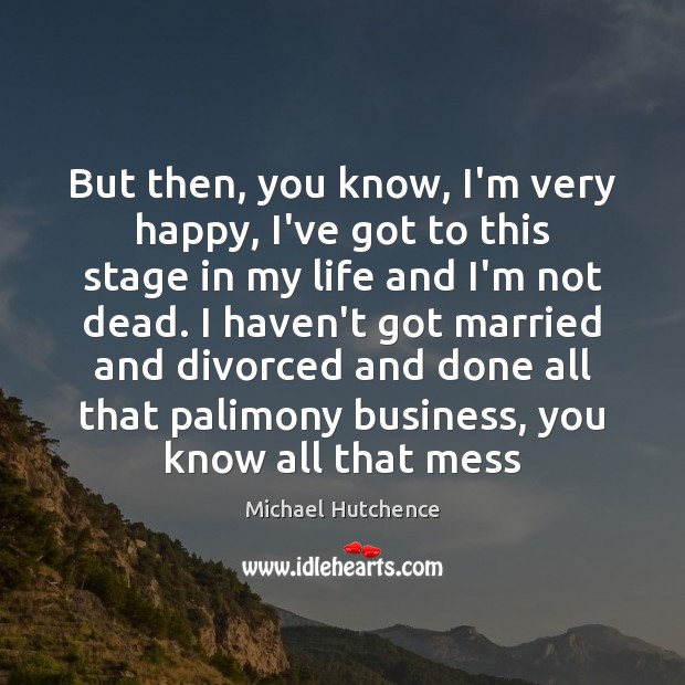 But then, you know, I’m very happy, I’ve got to this stage Michael Hutchence Picture Quote