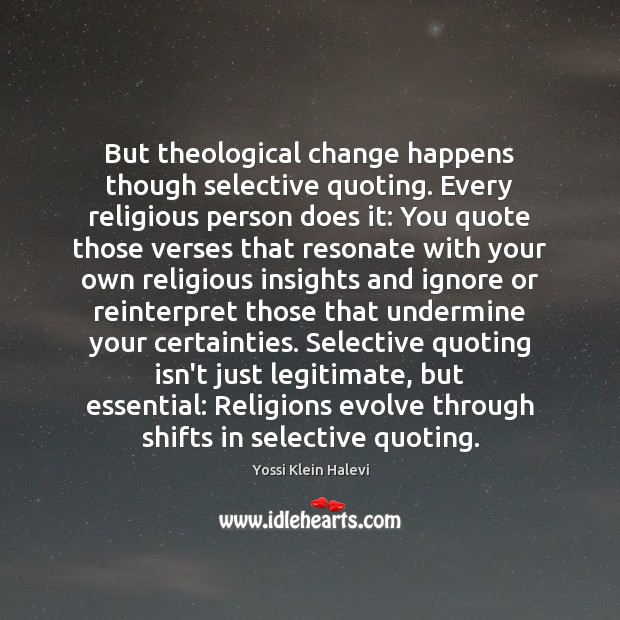 But theological change happens though selective quoting. Every religious person does it: 
