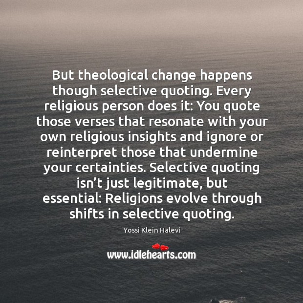 But theological change happens though selective quoting. Every religious person does it: Yossi Klein Halevi Picture Quote