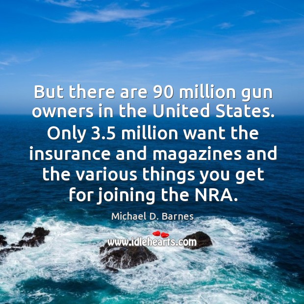 But there are 90 million gun owners in the united states. Michael D. Barnes Picture Quote