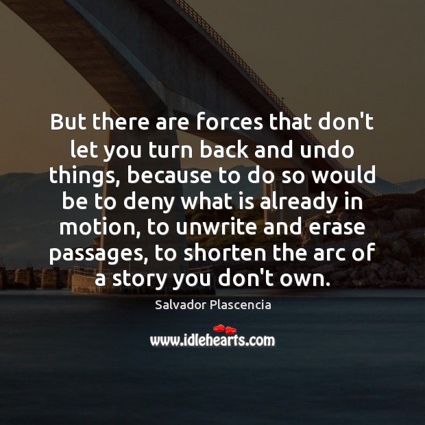 But there are forces that don’t let you turn back and undo Salvador Plascencia Picture Quote