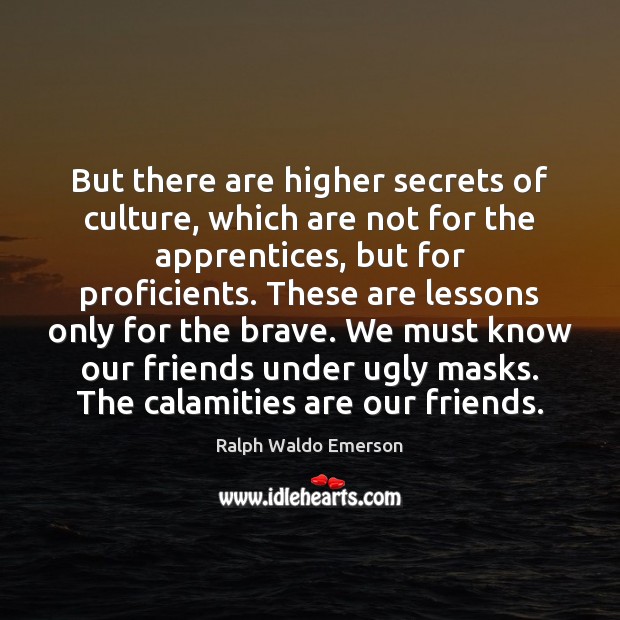 But there are higher secrets of culture, which are not for the 