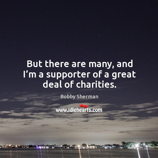 But there are many, and I’m a supporter of a great deal of charities. Bobby Sherman Picture Quote