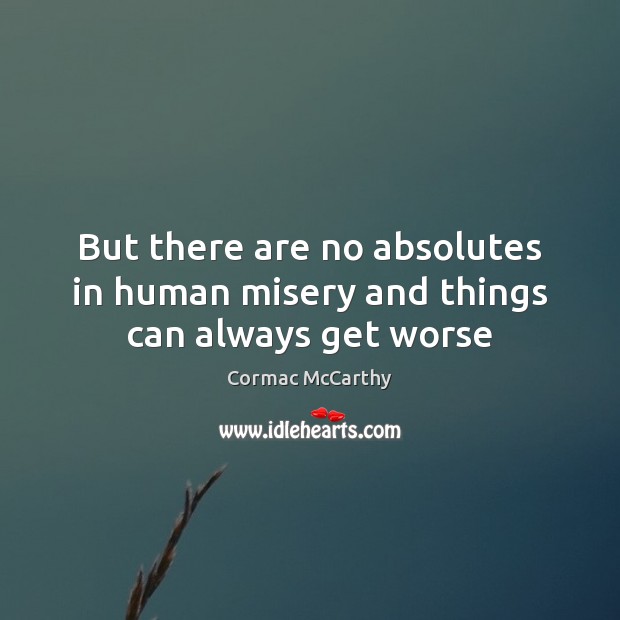But there are no absolutes in human misery and things can always get worse Cormac McCarthy Picture Quote