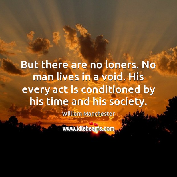But there are no loners. No man lives in a void. His William Manchester Picture Quote