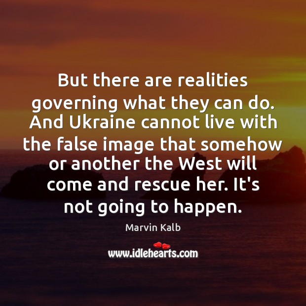 But there are realities governing what they can do. And Ukraine cannot Marvin Kalb Picture Quote