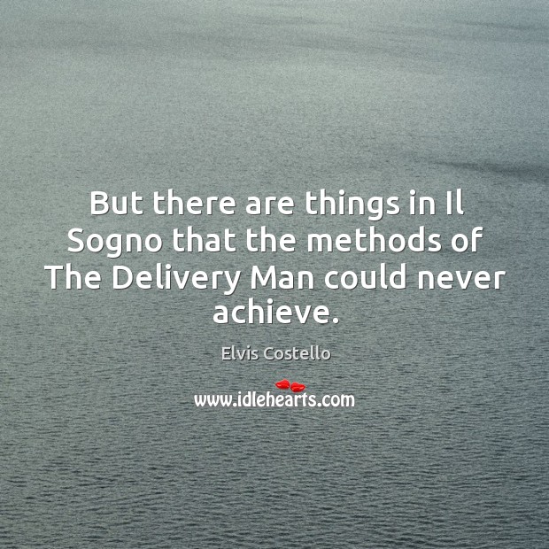 But there are things in il sogno that the methods of the delivery man could never achieve. Elvis Costello Picture Quote