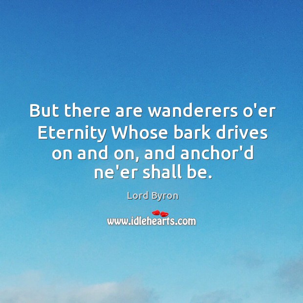 But there are wanderers o’er Eternity Whose bark drives on and on, Lord Byron Picture Quote