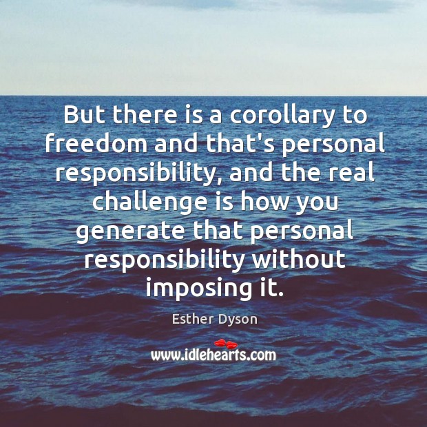 But there is a corollary to freedom and that’s personal responsibility, and Esther Dyson Picture Quote