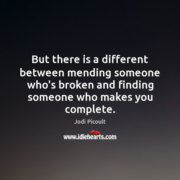 But there is a different between mending someone who’s broken and finding Jodi Picoult Picture Quote
