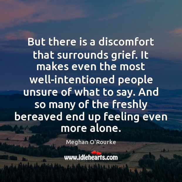 But there is a discomfort that surrounds grief. It makes even the Meghan O’Rourke Picture Quote