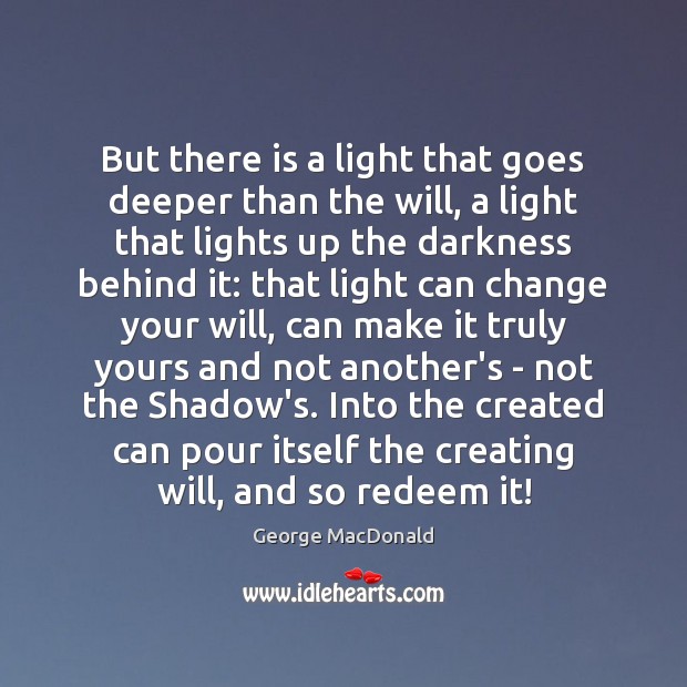 But there is a light that goes deeper than the will, a George MacDonald Picture Quote